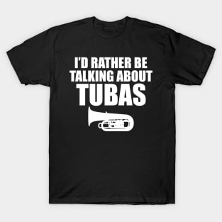 Tuba - I'd rather be talking about tubas T-Shirt